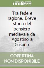 Tra fede e ragione. Breve storia del pensiero medievale da Agostino a Cusano libro