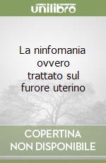 La ninfomania ovvero trattato sul furore uterino libro