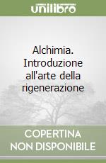 Alchimia. Introduzione all'arte della rigenerazione libro