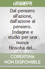 Dal pensiero all'azione, dall'azione al pensiero. Indagine e studio per una nuova filosofia del pensiero