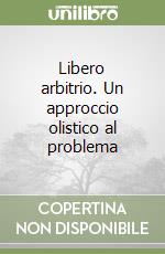 Libero arbitrio. Un approccio olistico al problema libro