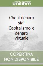 Che il denaro sia! Capitalismo e denaro virtuale libro