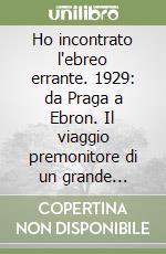 Ho incontrato l'ebreo errante. 1929: da Praga a Ebron. Il viaggio premonitore di un grande giornalista libro