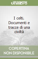 I celti. Documenti e tracce di una civiltà libro