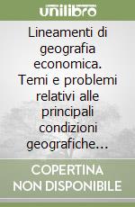 Lineamenti di geografia economica. Temi e problemi relativi alle principali condizioni geografiche delle attività economiche libro