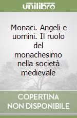 Monaci. Angeli e uomini. Il ruolo del monachesimo nella società medievale libro