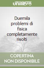 Duemila problemi di fisica completamente risolti libro