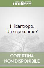 Il licantropo. Un superuomo? libro