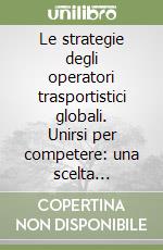 Le strategie degli operatori trasportistici globali. Unirsi per competere: una scelta obbligata?