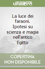 La luce dei faraoni. Ipotesi su scienza e magia nell'antico Egitto libro