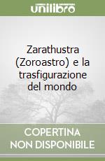 Zarathustra (Zoroastro) e la trasfigurazione del mondo