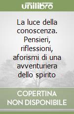 La luce della conoscenza. Pensieri, riflessioni, aforismi di una avventuriera dello spirito libro