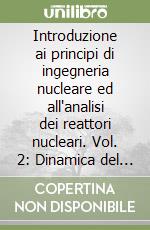 Introduzione ai principi di ingegneria nucleare ed all'analisi dei reattori nucleari. Vol. 2: Dinamica del reattore. libro