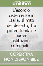 L'esordio cistercense in Italia. Il mito del deserto, fra poteri feudali e nuove istituzioni comunali (1120-1250) libro