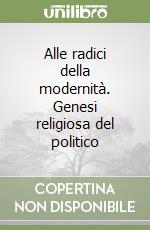 Alle radici della modernità. Genesi religiosa del politico libro