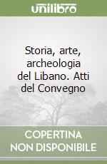 Storia, arte, archeologia del Libano. Atti del Convegno libro