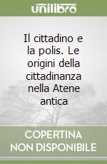 Il cittadino e la polis. Le origini della cittadinanza nella Atene antica libro