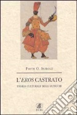 L'eros castrato. Storia culturale degli eunuchi libro