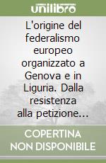 L'origine del federalismo europeo organizzato a Genova e in Liguria. Dalla resistenza alla petizione per il patto di unione federale dell'Europa (1943-1950)