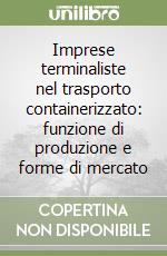 Imprese terminaliste nel trasporto containerizzato: funzione di produzione e forme di mercato libro