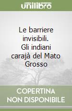 Le barriere invisibili. Gli indiani carajà del Mato Grosso libro