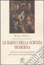 Le radici della scienza moderna. Alla ricerca di una nuova identità per l'uomo di scienza del III millennio libro