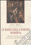 Le radici della scienza moderna. Alla ricerca di una nuova identità per l'uomo di scienza del III millennio libro