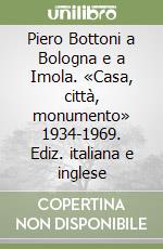 Piero Bottoni a Bologna e a Imola. «Casa, città, monumento» 1934-1969. Ediz. italiana e inglese libro