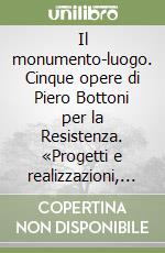 Il monumento-luogo. Cinque opere di Piero Bottoni per la Resistenza. «Progetti e realizzazioni, 1954-1963» libro