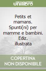 Petits et mamans. Spunti(ni) per mamme e bambini. Ediz. illustrata libro