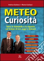 Meteo curiosità. Tutte le domande e le risposte sul tempo di ieri, oggi e domani libro