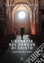 L'abbazia del sangue di Cristo. Chiaravalle della Colomba. Ediz. illustrata libro