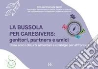 La bussola per Caregivers: genitori, partners e amici. Cosa sono i disturbi alimentari e strategie per affrontarli. Ediz. illustrata libro