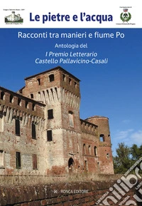Le pietre e l'acqua. Racconti tra manieri e fiume Po