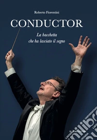 Conductor. La bacchetta che ha lasciato il segno. Ediz. illustrata libro