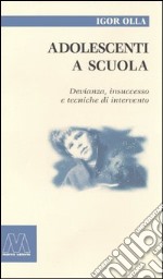 Adolescenti a scuola. Devianza, insuccesso e tecniche di intervento