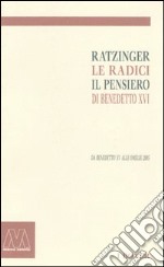RATZINGER. LE RADICI, IL PENSIERO DI BENEDETTO XVI. DA BENEDETTO XV ALLE OM