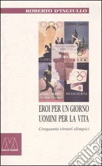 Eroi per un giorno, uomini per la vita. Cinquanta ritratti olimpici libro