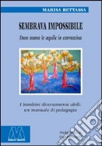 Sembrava impossibile. Dove osano le aquile in carrozzina. I bambini diversamente abili: un manuale di pedagogia libro