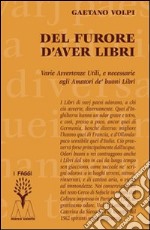 Del furore d'aver libri. Varie avvertenze utili, e necessarie agli amatori de' buoni libri, disposte per via d'alfabeto libro