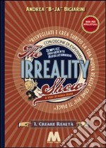 The irreality show. Risvegliati e crea subito la tua nuova realtà come più ti piace