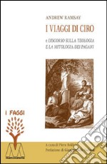 I viaggi di Ciro e discorso sulla teologia e la mitologia dei pagani libro