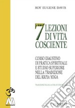 Sette lezioni di vita cosciente. Corso esaustivo di pratica spirituale e studio superiore nella tradizione del Kriya Yoga libro