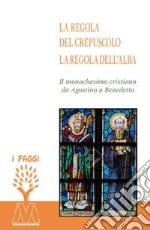 La regola del crepuscolo, la regola dell'alba. Il monachesimo cristiano da Agostino a Benedetto libro