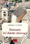 Dizionario del dialetto valsesiano. Riproduzione restaurata dell'edizione originale del 1894. Ediz. integrale libro di Tonetti Federico