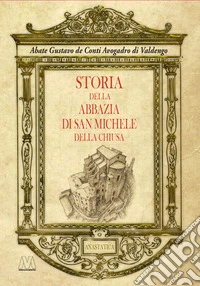Storia dell'abbazia di San Michele della Chiusa. Edizione riprodotta in anastatica dall'originale del 1837 libro