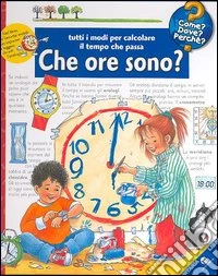 Che ore sono? Tutti i modi per calcolare il tempo che passa. Ediz. illustrata libro