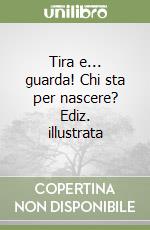 Tira e... guarda! Chi sta per nascere? Ediz. illustrata libro