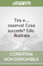 Tira e... osserva! Cosa succede? Ediz. illustrata libro