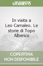 In visita a Leo Camaleo. Le storie di Topo Alberico libro